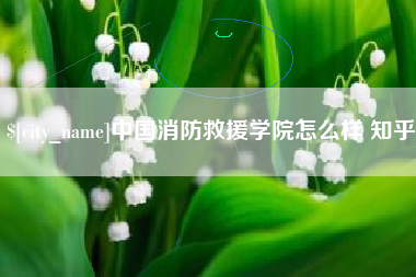 凉山中国消防救援学院怎么样 知乎