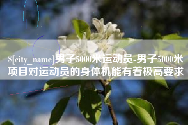 凉山男子5000米运动员-男子5000米项目对运动员的身体机能有着极高要求