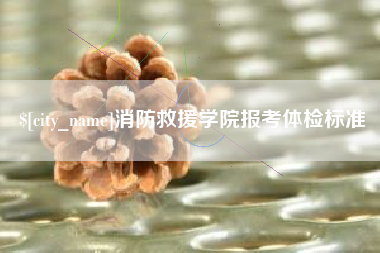 凉山消防救援学院报考体检标准