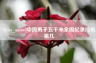 凉山中国男子五千米全国纪录排名第几