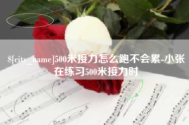 凉山500米接力怎么跑不会累-小张在练习500米接力时