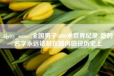 凉山全国男子5000米世界纪录-他的名字永远铭刻在国内田径历史上