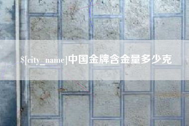 凉山中国金牌含金量多少克