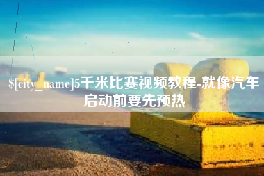 凉山5千米比赛视频教程-就像汽车启动前要先预热