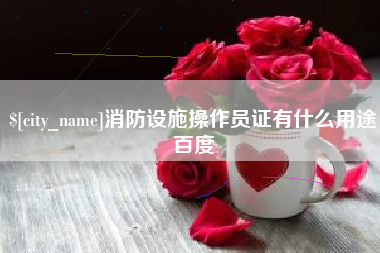 凉山消防设施操作员证有什么用途百度