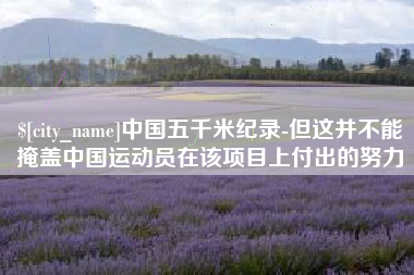 凉山中国五千米纪录-但这并不能掩盖中国运动员在该项目上付出的努力