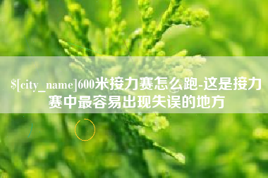 凉山600米接力赛怎么跑-这是接力赛中最容易出现失误的地方