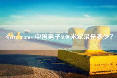 凉山中国男子5000米纪录是多少？