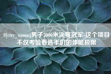 凉山男子5000米决赛冠军-这个项目不仅考验着选手们的体能极限