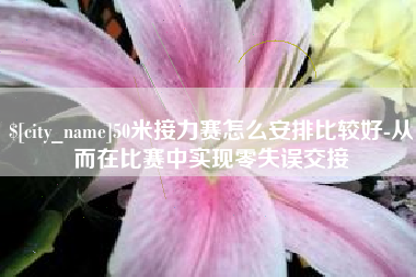 凉山50米接力赛怎么安排比较好-从而在比赛中实现零失误交接