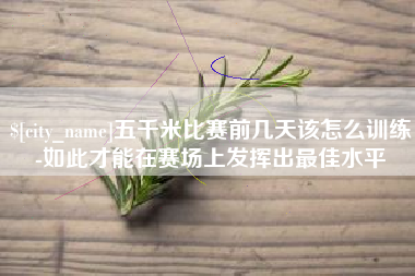 凉山五千米比赛前几天该怎么训练-如此才能在赛场上发挥出最佳水平
