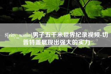凉山男子五千米世界纪录视频-切普特盖展现出强大的实力