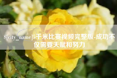 凉山5千米比赛视频完整版-成功不仅需要天赋和努力