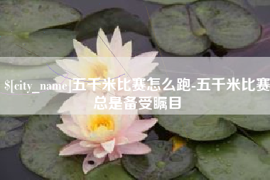 凉山五千米比赛怎么跑-五千米比赛总是备受瞩目