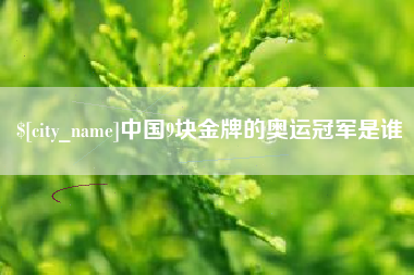 凉山中国9块金牌的奥运冠军是谁