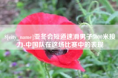 凉山亚冬会短道速滑男子5000米接力-中国队在这场比赛中的表现