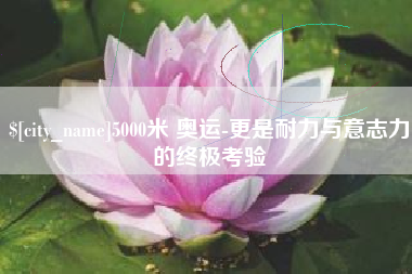凉山5000米 奥运-更是耐力与意志力的终极考验