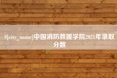 凉山中国消防救援学院2021年录取分数