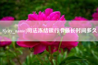 凉山司法冻结银行卡最长时间多久