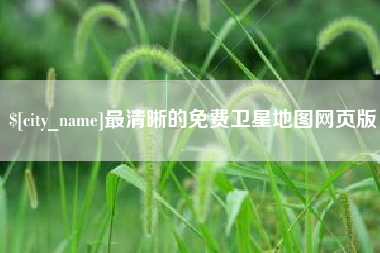 凉山最清晰的免费卫星地图网页版