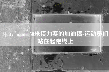 凉山50米接力赛的加油稿-运动员们站在起跑线上