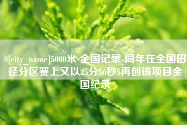 凉山5000米 全国记录-同年在全国田径分区赛上又以25分56秒5再创该项目全国纪录