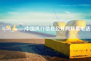 凉山中国执行信息公开网联系电话