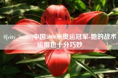 凉山中国5000米奥运冠军-她的战术运用也十分巧妙