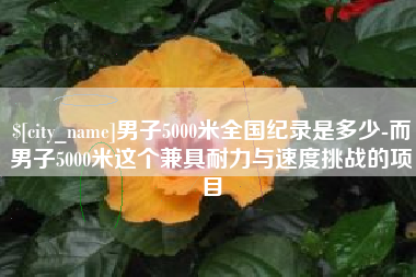 凉山男子5000米全国纪录是多少-而男子5000米这个兼具耐力与速度挑战的项目