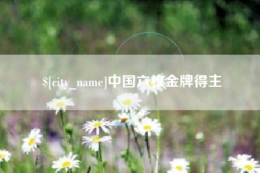 凉山中国六枚金牌得主