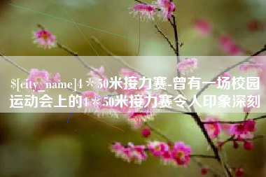 凉山4＊50米接力赛-曾有一场校园运动会上的4＊50米接力赛令人印象深刻
