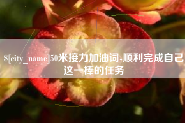 凉山50米接力加油词-顺利完成自己这一棒的任务