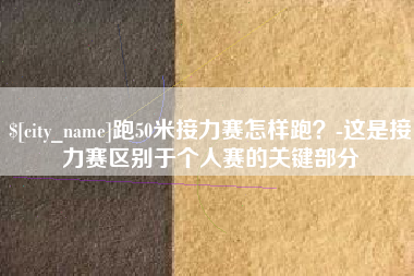 凉山跑50米接力赛怎样跑？-这是接力赛区别于个人赛的关键部分