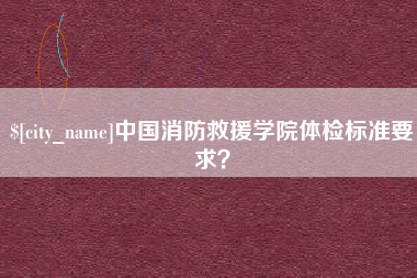 凉山中国消防救援学院体检标准要求？