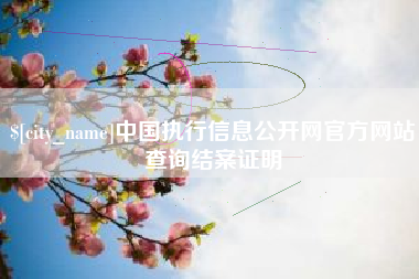 凉山中国执行信息公开网官方网站查询结案证明
