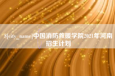 凉山中国消防救援学院2021年河南招生计划