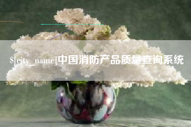 凉山中国消防产品质量查询系统