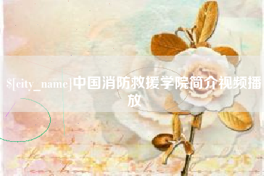 凉山中国消防救援学院简介视频播放