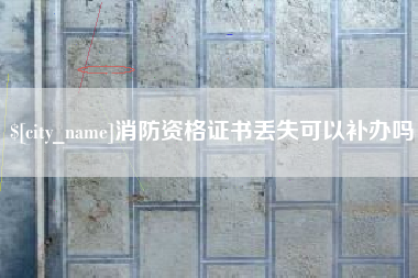 凉山消防资格证书丢失可以补办吗