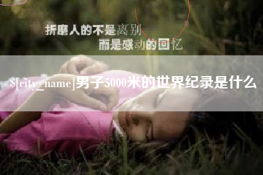 凉山男子5000米的世界纪录是什么