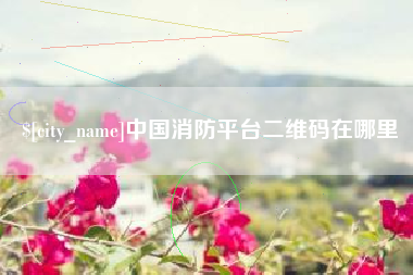 凉山中国消防平台二维码在哪里