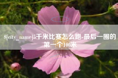 凉山5千米比赛怎么跑-最后一圈的第一个100米