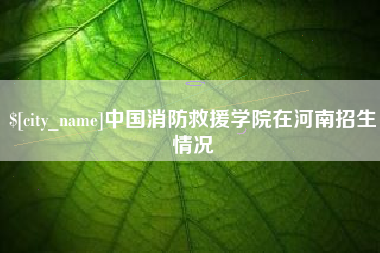 凉山中国消防救援学院在河南招生情况