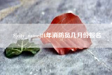 凉山21年消防员几月份报名