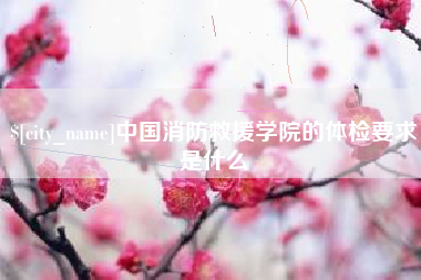 凉山中国消防救援学院的体检要求是什么