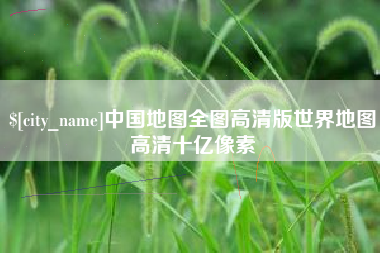 凉山中国地图全图高清版世界地图高清十亿像素