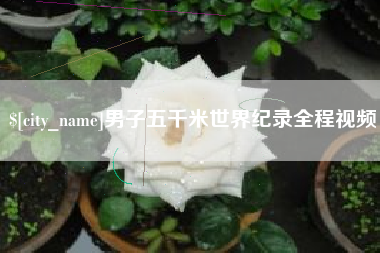 凉山男子五千米世界纪录全程视频
