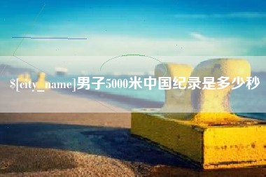 凉山男子5000米中国纪录是多少秒