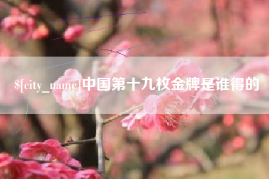凉山中国第十九枚金牌是谁得的