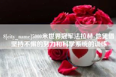 凉山5000米世界冠军法拉赫-他凭借坚持不懈的努力和科学系统的训练